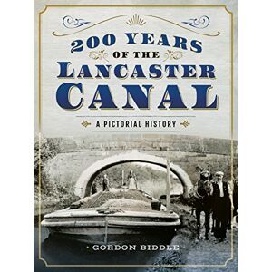 Gordon Biddle 200 Years of The Lancaster Canal: An Illustrated History Gordon Biddle 200 Years of The Lancaster Canal: An Illustrated History