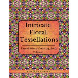 Creations, Mysa Digital Intricate Floral Tessellations: : A Tessellations Coloring Book for Adults Volume I (Intricate Floral Tessellations Series) Creations, Mysa Digital Intricate Floral Tessellations: : A Tessellations Coloring Book for Adults Volume I (Intricate Floral Tessellations Series)