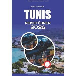 MILLER, JOHN J. TUNIS Reiseführer 2026: Ihr kompletter Reisebegleiter für Tunis 2026 – Entdecken Sie Sidi Bou Said, die Ruinen von Karthago, die Medina, lokales ... authentisches. unvergessliches Abenteuer MILLER, JOHN J. TUNIS Reiseführer 2026: Ihr kompletter Reisebegleiter für Tunis 2026 – Entdecken Sie Sidi Bou Said, die Ruinen von Karthago, die Medina, lokales ... authentisches. unvergessliches Abenteuer