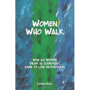 Ross, Louise Women Who Walk: How 20 Women From 16 Countries Came To Live In Portugal Ross, Louise Women Who Walk: How 20 Women From 16 Countries Came To Live In Portugal