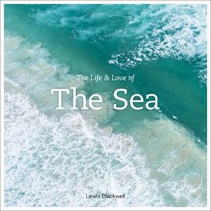 Blackwell, Lewis The Life and Love of the Sea Blackwell, Lewis The Life and Love of the Sea