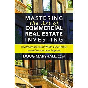 Marshall Mastering the Art of Commercial Real Estate Investing: How to Successfully Build Wealth and Grow Passive Income from Your Rental Properties Marshall Mastering the Art of Commercial Real Estate Investing: How to Successfully Build Wealth and Grow Passive Income from Your Rental Properties