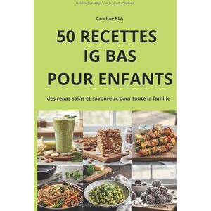 REA, Caroline 50 RECETTES IG BAS POUR ENFANTS: des repas sains et savoureux pour toute la famille REA, Caroline 50 RECETTES IG BAS POUR ENFANTS: des repas sains et savoureux pour toute la famille