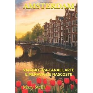 Stella, Mary AMSTERDAM: VIAGGIO TRA CANALI, ARTE E MERAVIGLIE NASCOSTE Stella, Mary AMSTERDAM: VIAGGIO TRA CANALI, ARTE E MERAVIGLIE NASCOSTE