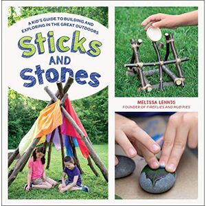 Lennig, Melissa Sticks and Stones: A Kid's Guide to Building and Exploring in the Great Outdoors Lennig, Melissa Sticks and Stones: A Kid's Guide to Building and Exploring in the Great Outdoors