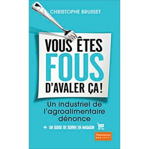 Brusset, Christophe Vous etes fous d'avaler ca: Un industriel de l'agro-alimentaire dénonce Brusset, Christophe Vous etes fous d'avaler ca: Un industriel de l'agro-alimentaire dénonce