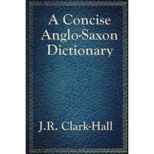 Clark-Hall, J R A Concise Anglo-Saxon Dictionary Clark-Hall, J R A Concise Anglo-Saxon Dictionary