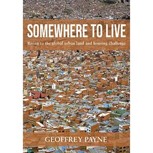 Payne, Geoffrey Somewhere to Live: Rising to the global urban land and housing challenge Payne, Geoffrey Somewhere to Live: Rising to the global urban land and housing challenge