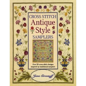 Greenoff, Jane Cross Stitch Antique Style Samplers: Over 30 Cross Stitch Designs Inspired by Traditional Samplers Greenoff, Jane Cross Stitch Antique Style Samplers: Over 30 Cross Stitch Designs Inspired by Traditional Samplers