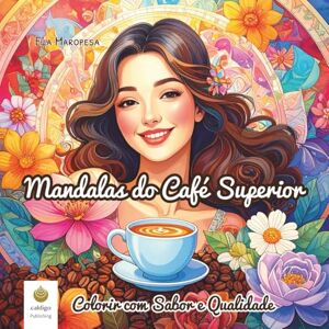 Maropesa, Ella Mandalas do Café Superior: Colorir com Sabor e Qualidade (Portuguese Edition) (Ella Maropesa – Série Criativa de Livros de Colorir) Maropesa, Ella Mandalas do Café Superior: Colorir com Sabor e Qualidade (Portuguese Edition) (Ella Maropesa – Série Criativa de Livros de Colorir)
