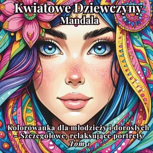 Janiak, Dorota Kwiatowe Dziewczyny Mandala: Kolorowanka dla młodzieży i dorosłych – Szczegółowe, relaksujące portrety Tom 1 Janiak, Dorota Kwiatowe Dziewczyny Mandala: Kolorowanka dla młodzieży i dorosłych – Szczegółowe, relaksujące portrety Tom 1