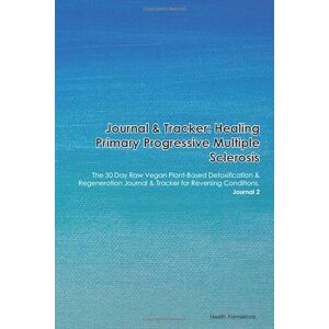 Formation, Health Journal & Tracker: Healing Primary Progressive Multiple Sclerosis: The 30 Day Raw Vegan Plant-Based Detoxification & Regeneration Journal & Tracker for Reversing Conditions. Journal 2 Formation, Health Journal & Tracker: Healing Primary Progressive Multiple Sclerosis: The 30 Day Raw Vegan Plant-Based Detoxification & Regeneration Journal & Tracker for Reversing Conditions. Journal 2