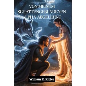 Ritter, William K. VON MEINEM SCHATTENGEBUNDENEN ALPHA ABGELEHNT: Ein zurückgewiesener Partner, eine geheime Bindung und eine Werwolf-Gestaltwandler-Romanze, in der aus Feinden Liebende werden Ritter, William K. VON MEINEM SCHATTENGEBUNDENEN ALPHA ABGELEHNT: Ein zurückgewiesener Partner, eine geheime Bindung und eine Werwolf-Gestaltwandler-Romanze, in der aus Feinden Liebende werden