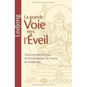 Lodreu Thayé, Djamgoeun Kongtrul Lodjong La grande voie vers l'éveil: Textes fondamentaux de l'entraînement de l'esprit du Mahayana Lodreu Thayé, Djamgoeun Kongtrul Lodjong La grande voie vers l'éveil: Textes fondamentaux de l'entraînement de l'esprit du Mahayana