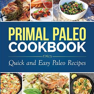 Press, Dylanna Primal Paleo Cookbook: Quick and Easy Paleo Recipes (Paleo Cooking) Press, Dylanna Primal Paleo Cookbook: Quick and Easy Paleo Recipes (Paleo Cooking)