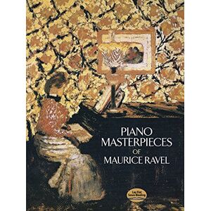 Maurice Ravel The Piano Masterpieces of (Dover Classical Piano Music) Maurice Ravel The Piano Masterpieces of (Dover Classical Piano Music)