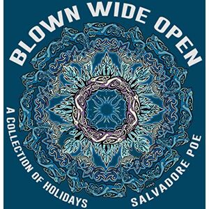 Poe, Salvadore Blown Wide Open: A Collection of Holidays Poe, Salvadore Blown Wide Open: A Collection of Holidays