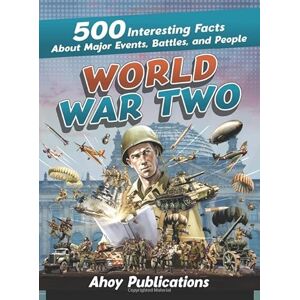 Publications, Ahoy World War Two: 500 Interesting Facts About Major Events, Battles, and People Publications, Ahoy World War Two: 500 Interesting Facts About Major Events, Battles, and People