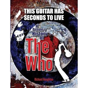 Houghton This Guitar Has Seconds To Live A People's History of The Who Houghton This Guitar Has Seconds To Live A People's History of The Who