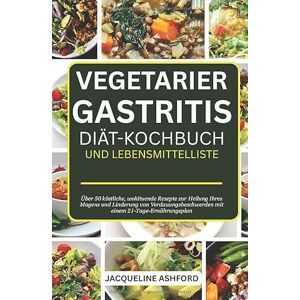 Ashford, Jacqueline VEGETARIER GASTRITIS DIÄT-KOCHBUCH UND LEBENSMITTELLISTE: Über 50 köstliche, wohltuende Rezepte zur Heilung Ihres Magens und Linderung von Verdauungsbeschwerden mit einem 21-Tage-Ernährungsplan Ashford, Jacqueline VEGETARIER GASTRITIS DIÄT-KOCHBUCH UND LEBENSMITTELLISTE: Über 50 köstliche, wohltuende Rezepte zur Heilung Ihres Magens und Linderung von Verdauungsbeschwerden mit einem 21-Tage-Ernährungsplan