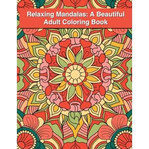 J. Sykes, Gary Relaxing Mandalas: A Beautiful Adult Coloring Book: Intricate and Elegant Mandala Patterns to Inspire Creativity and Reduce Anxiety J. Sykes, Gary Relaxing Mandalas: A Beautiful Adult Coloring Book: Intricate and Elegant Mandala Patterns to Inspire Creativity and Reduce Anxiety
