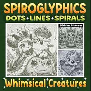 Ann, Lily Spiroglyphics Dots Lines Spirals Whimsical Creatures: Amazing Coloring Book for Adults and Teens to Relax and Unwind with Just One Color Ann, Lily Spiroglyphics Dots Lines Spirals Whimsical Creatures: Amazing Coloring Book for Adults and Teens to Relax and Unwind with Just One Color