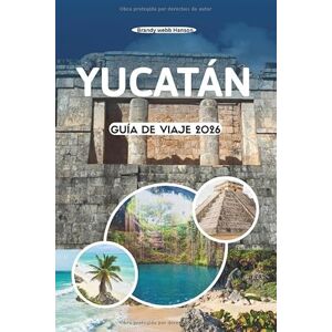 Hanson, Brandy webb YUCATÁN GUÍA DE VIAJE 2026: Explora antiguas pirámides y cenotes escondidos, mercados vibrantes, playas doradas y la belleza costera del corazón cultural de México Hanson, Brandy webb YUCATÁN GUÍA DE VIAJE 2026: Explora antiguas pirámides y cenotes escondidos, mercados vibrantes, playas doradas y la belleza costera del corazón cultural de México