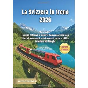Sullivan, Vernon La Svizzera in treno 2026: La guida definitiva ai viaggi in treno panoramici, con itinerari panoramici, tesori nascosti, soste in città e avventure per famiglie Sullivan, Vernon La Svizzera in treno 2026: La guida definitiva ai viaggi in treno panoramici, con itinerari panoramici, tesori nascosti, soste in città e avventure per famiglie