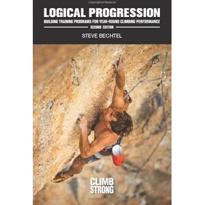 Bechtel, Steve Logical Progression, Second Edition: Building Training Programs for Year-Round Climbing Performance Bechtel, Steve Logical Progression, Second Edition: Building Training Programs for Year-Round Climbing Performance