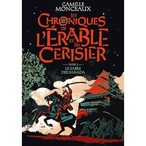 Monceaux, Camille Les chroniques de l'érable et du cerisier: Le sabre des Sanada (2) Monceaux, Camille Les chroniques de l'érable et du cerisier: Le sabre des Sanada (2)