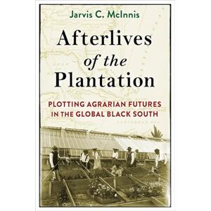 McInnis, Jarvis C. Afterlives of the Plantation: Plotting Agrarian Futures in the Global Black South (Black Lives in the Diaspora: Past / Present / Future) McInnis, Jarvis C. Afterlives of the Plantation: Plotting Agrarian Futures in the Global Black South (Black Lives in the Diaspora: Past / Present / Future)