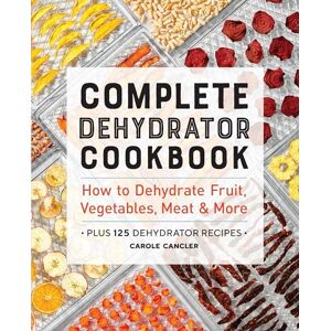 Cancler, Carole Complete Dehydrator Cookbook: How to Dehydrate Fruit, Vegetables, Meat & More Cancler, Carole Complete Dehydrator Cookbook: How to Dehydrate Fruit, Vegetables, Meat & More