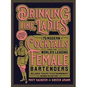 Kalkofen, Misty Drinking Like Ladies: 75 modern cocktails from the world's leading female bartenders; Includes toasts to extraordinary women in history Kalkofen, Misty Drinking Like Ladies: 75 modern cocktails from the world's leading female bartenders; Includes toasts to extraordinary women in history