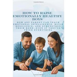 Parker, Evelyn How to Raise Emotionally Healthy Boys: How Any Parent Can Teach Emotional Intelligence, Build Resilience, and Strengthen Their Bond—Even If They’ve Tried Everything Parker, Evelyn How to Raise Emotionally Healthy Boys: How Any Parent Can Teach Emotional Intelligence, Build Resilience, and Strengthen Their Bond—Even If They’ve Tried Everything