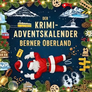 Vogel, Felix Der Krimi-Adventskalender Berner Oberland: Mordsverdächtig in 24 Akten. Ein Fall in deiner Nähe Vogel, Felix Der Krimi-Adventskalender Berner Oberland: Mordsverdächtig in 24 Akten. Ein Fall in deiner Nähe