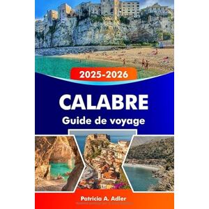 Adler, Patricia A. CALABRE Guide de voyage 2025–2026: Explorez les plages ensoleillées, les villages anciens, les sentiers de montagne et la cuisine authentique à travers la Calabre et le sud de l'Italie Adler, Patricia A. CALABRE Guide de voyage 2025–2026: Explorez les plages ensoleillées, les villages anciens, les sentiers de montagne et la cuisine authentique à travers la Calabre et le sud de l'Italie