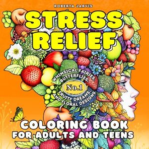 Jarvis, Roberta Stress Relief Coloring Book for Teens and Adults: Whimsical Fairies, Butterflies, Fruity Dreams, and Floral Designs for Calm and Relaxation (Fantasy & Relaxation Series) Jarvis, Roberta Stress Relief Coloring Book for Teens and Adults: Whimsical Fairies, Butterflies, Fruity Dreams, and Floral Designs for Calm and Relaxation (Fantasy & Relaxation Series)