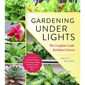 F. Halleck, Leslie Gardening Under Lights: The Complete Guide for Indoor Growers F. Halleck, Leslie Gardening Under Lights: The Complete Guide for Indoor Growers