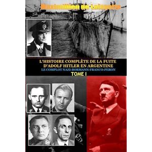 De Lafayette, Maximillien Tome 1. L'HISTOIRE COMPLETE DE LA FUITE D'ADOLF HITLER EN ARGENTINE De Lafayette, Maximillien Tome 1. L'HISTOIRE COMPLETE DE LA FUITE D'ADOLF HITLER EN ARGENTINE