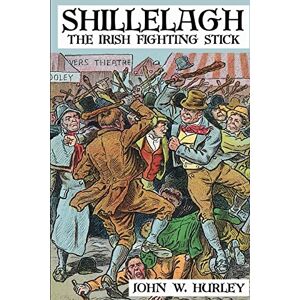 Hurley, John W. Shillelagh: The Irish Fighting Stick: 2 (Bataireacht Shillelagh Irish Stick-Fighting Series) Hurley, John W. Shillelagh: The Irish Fighting Stick: 2 (Bataireacht Shillelagh Irish Stick-Fighting Series)