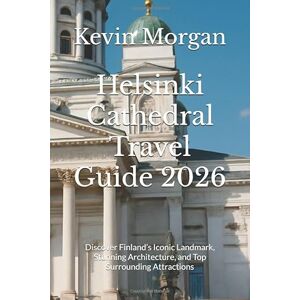 Morgan, Kevin Helsinki Cathedral Travel Guide 2026: Discover Finland’s Iconic Landmark, Stunning Architecture, and Top Surrounding Attractions Morgan, Kevin Helsinki Cathedral Travel Guide 2026: Discover Finland’s Iconic Landmark, Stunning Architecture, and Top Surrounding Attractions