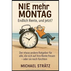 Strätz, Michael NIE mehr MONTAG Endlich Rente, und jetzt?: Der etwas andere Ratgeber für alle, die sich auf ihre Rente freuen – oder sie noch fürchten Strätz, Michael NIE mehr MONTAG Endlich Rente, und jetzt?: Der etwas andere Ratgeber für alle, die sich auf ihre Rente freuen – oder sie noch fürchten