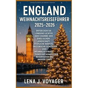 Voyager, Lena J. England Weihnachtsreiseführer 2025–2026: Entdecken Sie Londons Lichter, den Charme der englischen Landschaft, festliche Märkte, historische Schlösser Voyager, Lena J. England Weihnachtsreiseführer 2025–2026: Entdecken Sie Londons Lichter, den Charme der englischen Landschaft, festliche Märkte, historische Schlösser