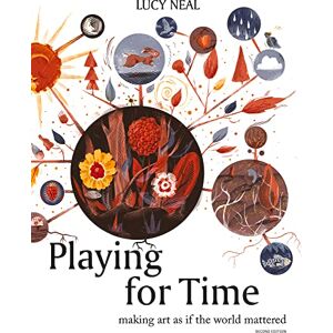 Neal, Lucy Playing for Time: Making art as if the world mattered Neal, Lucy Playing for Time: Making art as if the world mattered