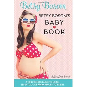 Libido, Lucy Betsy Bosom's Baby Book: A Girlfriend's Guide to Using Essential Oils from Bellies to Babies (Lucy Libido) Libido, Lucy Betsy Bosom's Baby Book: A Girlfriend's Guide to Using Essential Oils from Bellies to Babies (Lucy Libido)