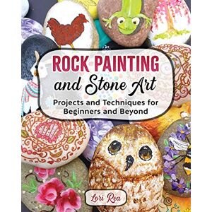 Rea, Lori Rock Painting and Stone Art Projects and Techniques for Beginners and Beyond Rea, Lori Rock Painting and Stone Art Projects and Techniques for Beginners and Beyond