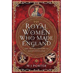 M J Porter The Royal Women Who Made England: The Tenth Century in Saxon England M J Porter The Royal Women Who Made England: The Tenth Century in Saxon England