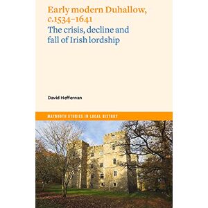 Heffernan, David Early Modern Duhallow, c.1534-1641: The Crisis, Decline and Fall of Irish Lordship (Maynooth Studies in Local History) Heffernan, David Early Modern Duhallow, c.1534-1641: The Crisis, Decline and Fall of Irish Lordship (Maynooth Studies in Local History)