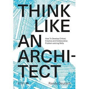 Deutsch, Randy Think Like An Architect: How to develop critical, creative and collaborative problem-solving skills Deutsch, Randy Think Like An Architect: How to develop critical, creative and collaborative problem-solving skills