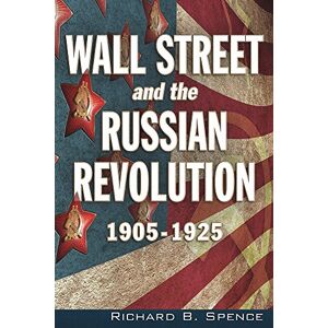 Spence, Richard Wall Street and the Russian Revolution: 1905-1925 Spence, Richard Wall Street and the Russian Revolution: 1905-1925